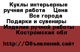 Куклы интерьерные,ручная работа. › Цена ­ 2 000 - Все города Подарки и сувениры » Изделия ручной работы   . Костромская обл.